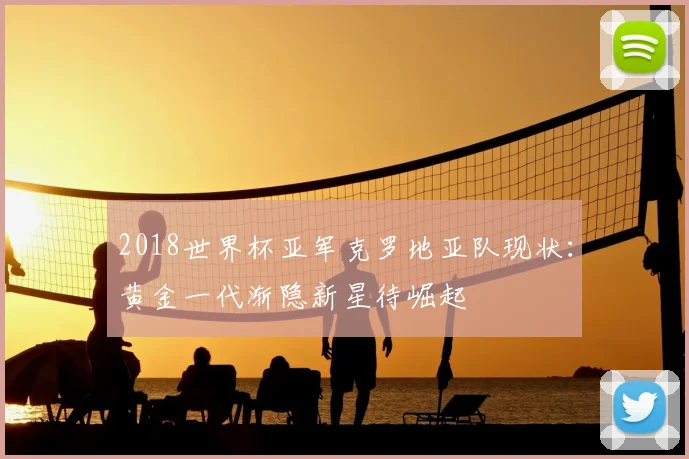2018世界杯亚军克罗地亚队现状：黄金一代渐隐新星待崛起