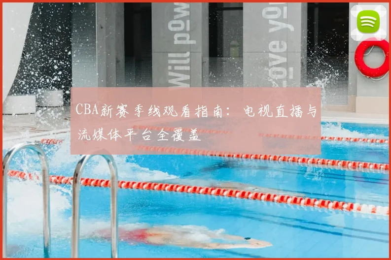 CBA新赛季线观看指南:电视直播与流媒体平台全覆盖