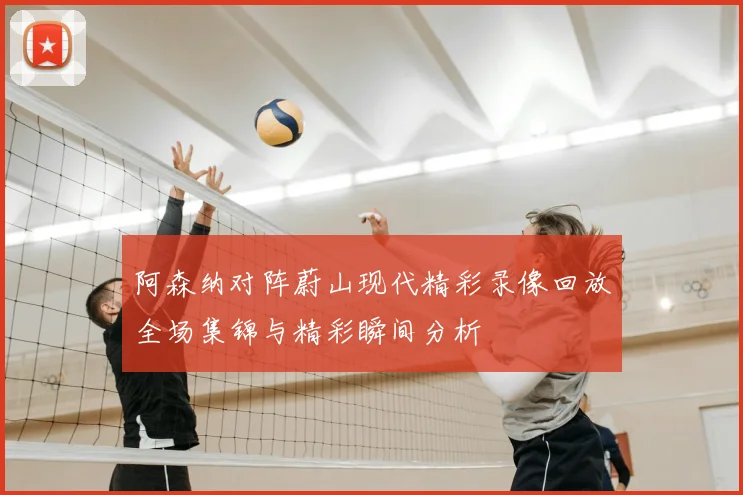 阿森纳对阵蔚山现代精彩录像回放全场集锦与精彩瞬间分析