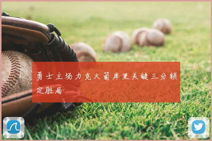 勇士主场力克火箭库里关键三分锁定胜局