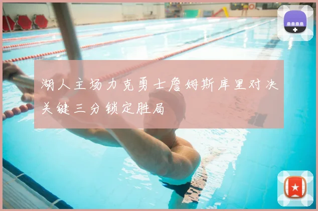 湖人主场力克勇士詹姆斯库里对决关键三分锁定胜局