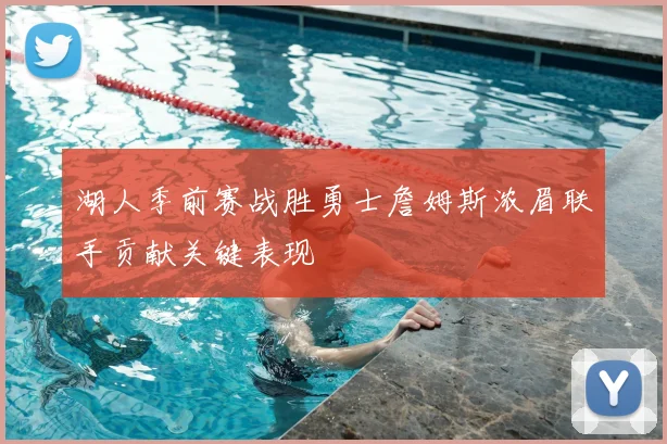 湖人季前赛战胜勇士詹姆斯浓眉联手贡献关键表现