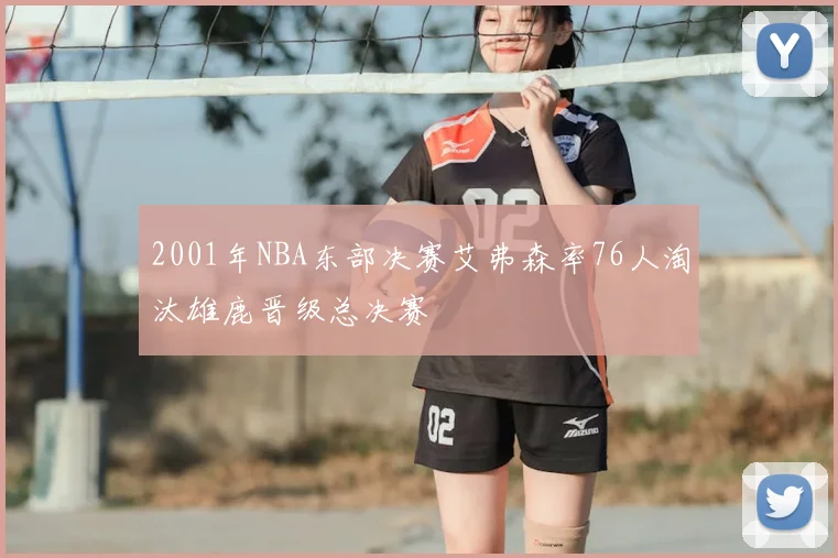 2001年NBA东部决赛艾弗森率76人淘汰雄鹿晋级总决赛