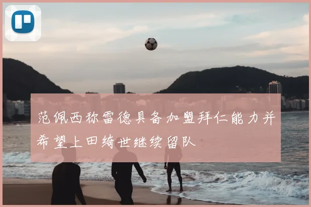 范佩西称雷德具备加盟拜仁能力并希望上田绮世继续留队
