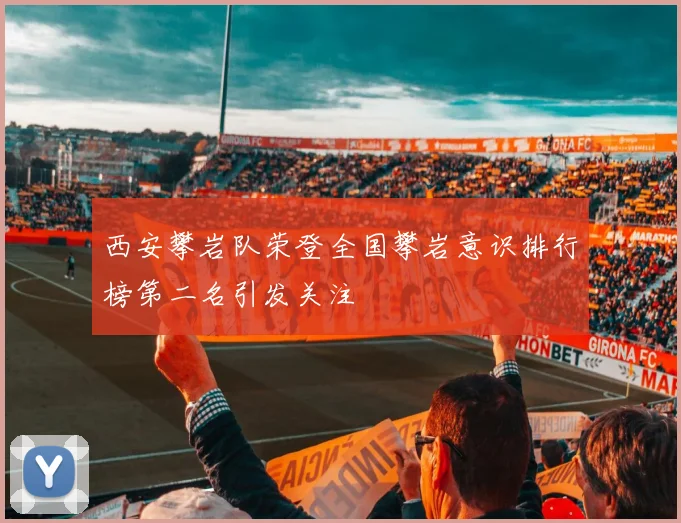 西安攀岩队荣登全国攀岩意识排行榜第二名引发关注