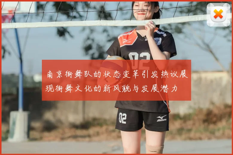 南京街舞队的状态变革引发热议展现街舞文化的新风貌与发展潜力