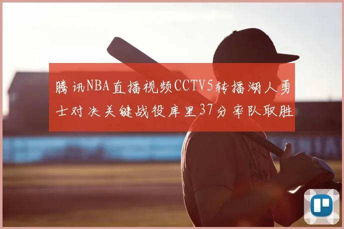 腾讯NBA直播视频CCTV5转播湖人勇士对决关键战役库里37分率队取胜