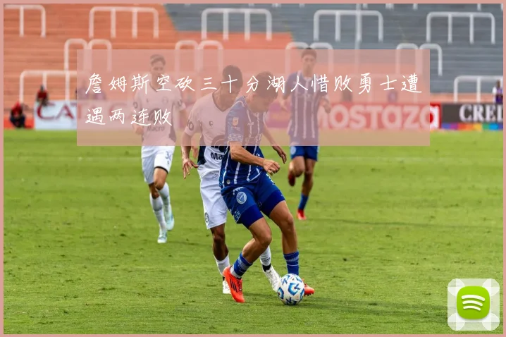 詹姆斯空砍三十分湖人惜败勇士遭遇两连败
