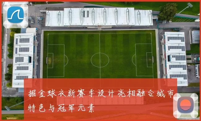 掘金球衣新赛季设计亮相融合城市特色与冠军元素