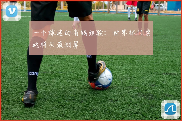 一个球迷的省钱经验:世界杯门票这样买最划算