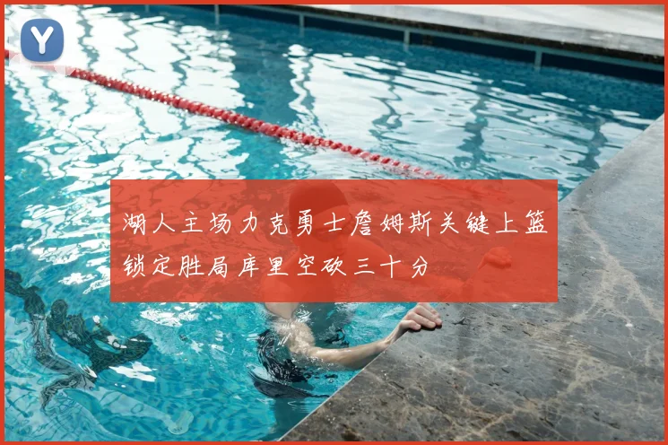 湖人主场力克勇士詹姆斯关键上篮锁定胜局库里空砍三十分