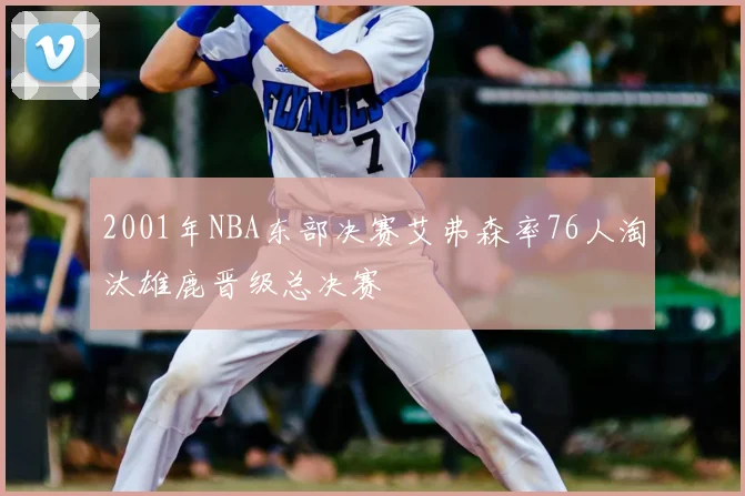 2001年NBA东部决赛艾弗森率76人淘汰雄鹿晋级总决赛