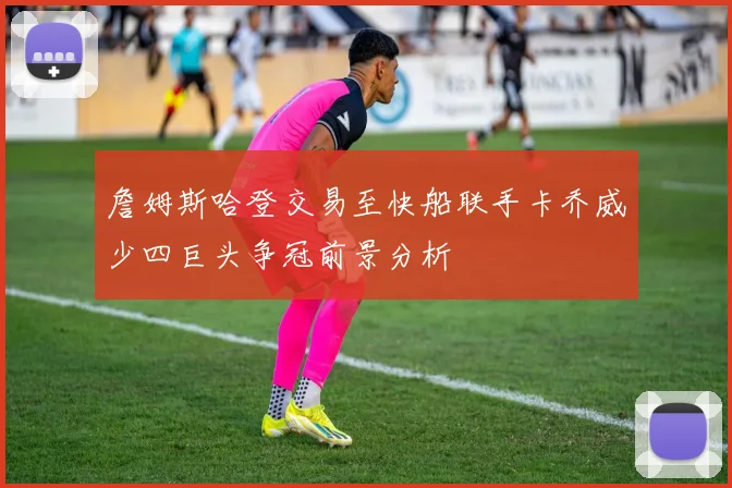 詹姆斯哈登交易至快船联手卡乔威少四巨头争冠前景分析