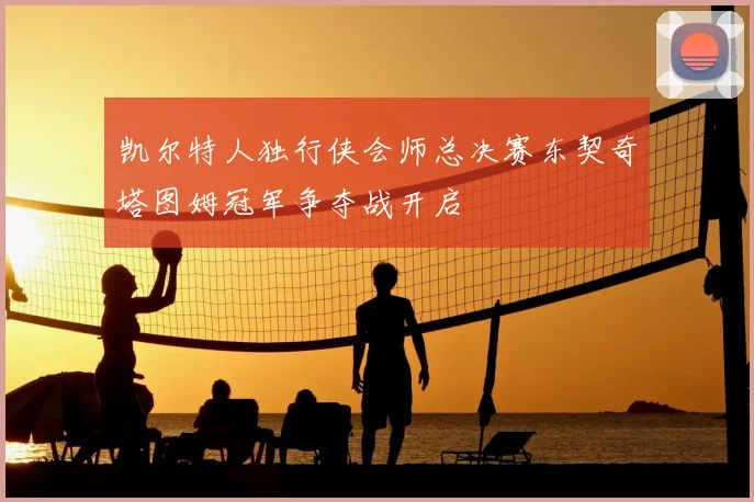 凯尔特人独行侠会师总决赛东契奇塔图姆冠军争夺战开启