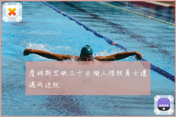 詹姆斯空砍三十分湖人惜败勇士遭遇两连败